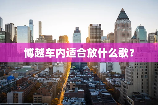 博越车内适合放什么歌？
