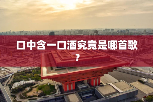 口中含一口酒究竟是哪首歌？