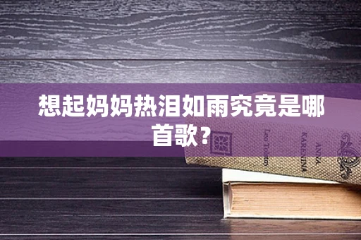 想起妈妈热泪如雨究竟是哪首歌？