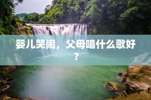 婴儿哭闹，父母唱什么歌好？
