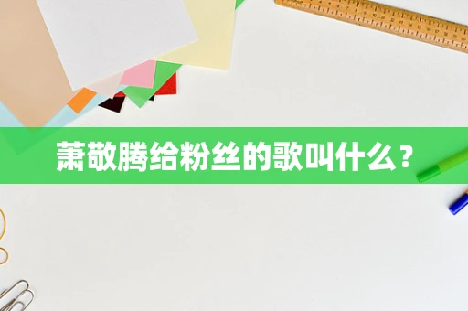 萧敬腾给粉丝的歌叫什么？