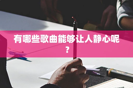 有哪些歌曲能够让人静心呢？