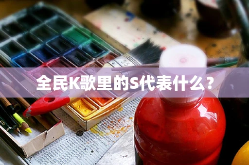 全民K歌里的S代表什么？