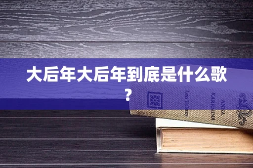 大后年大后年到底是什么歌？