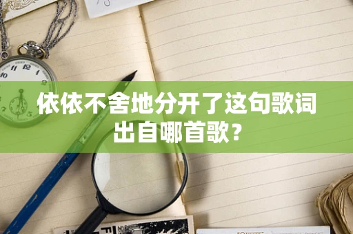 依依不舍地分开了这句歌词出自哪首歌？