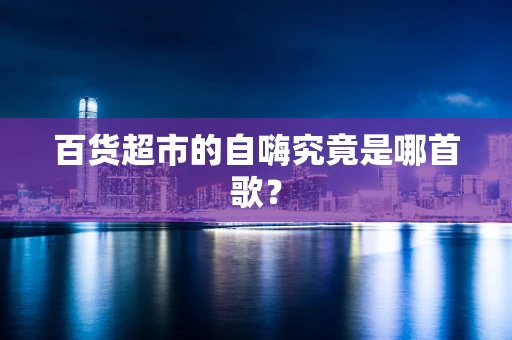 百货超市的自嗨究竟是哪首歌？