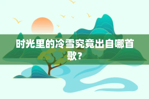 时光里的冷雪究竟出自哪首歌？