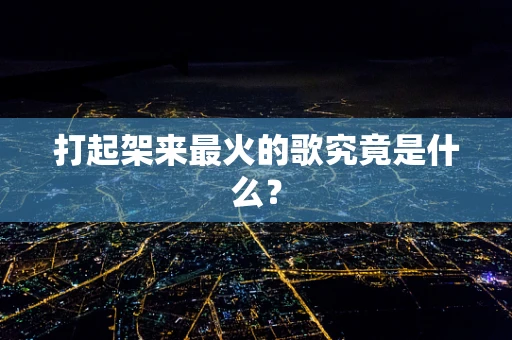 打起架来最火的歌究竟是什么？