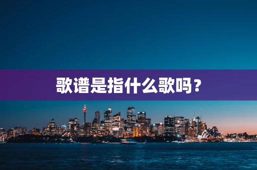 歌谱是指什么歌吗？