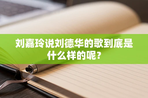 刘嘉玲说刘德华的歌到底是什么样的呢？