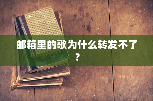 邮箱里的歌为什么转发不了？