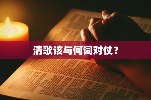 清歌该与何词对仗？