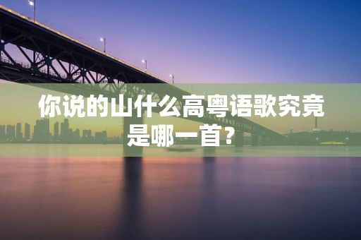 你说的山什么高粤语歌究竟是哪一首？