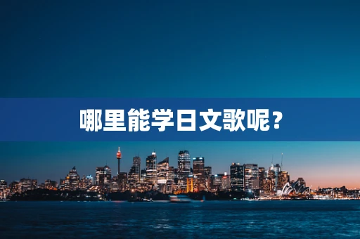 哪里能学日文歌呢？