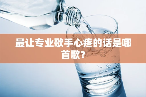 最让专业歌手心疼的话是哪首歌？