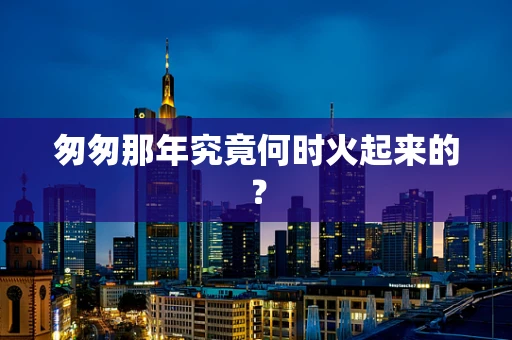 匆匆那年究竟何时火起来的？