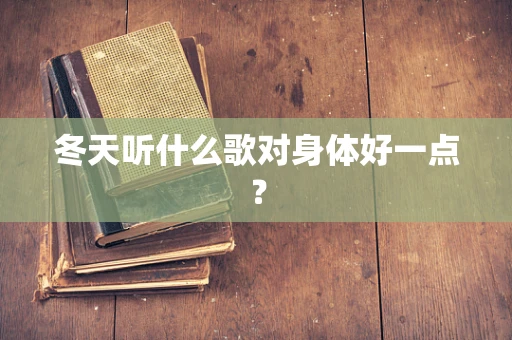 冬天听什么歌对身体好一点？