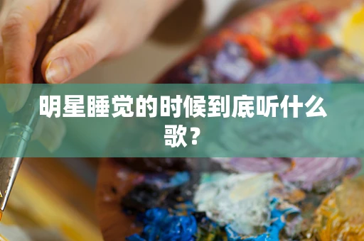 明星睡觉的时候到底听什么歌？