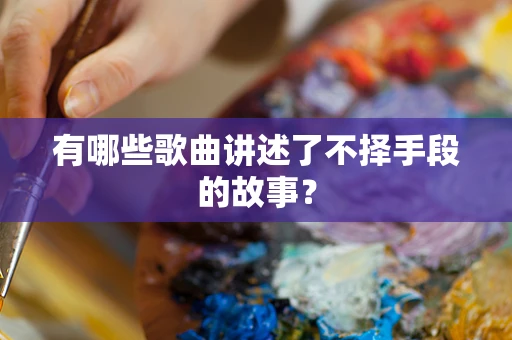 有哪些歌曲讲述了不择手段的故事？