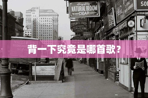 背一下究竟是哪首歌？