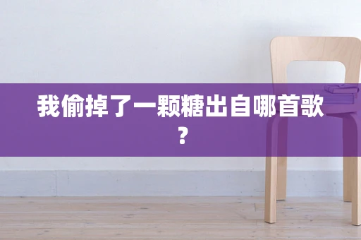 我偷掉了一颗糖出自哪首歌？