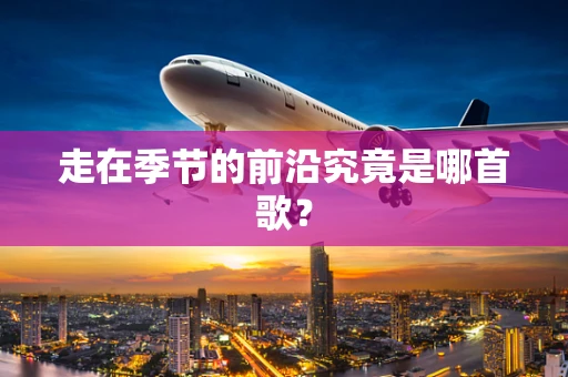 走在季节的前沿究竟是哪首歌？