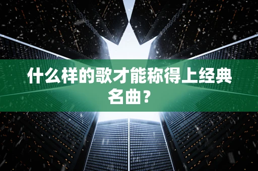 什么样的歌才能称得上经典名曲？