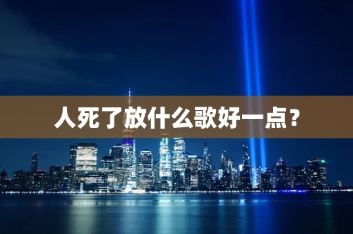 人死了放什么歌好一点？