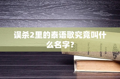 误杀2里的泰语歌究竟叫什么名字？