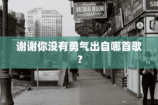 谢谢你没有勇气出自哪首歌？