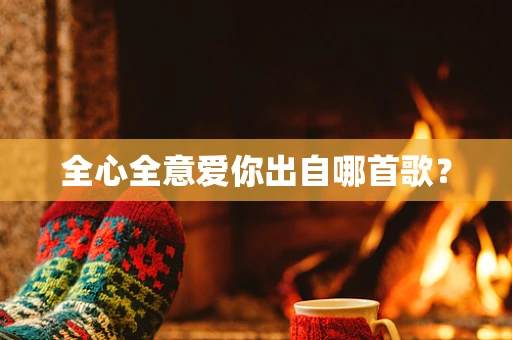 全心全意爱你出自哪首歌？