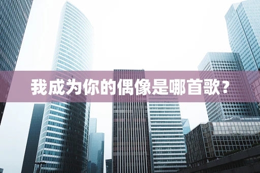 我成为你的偶像是哪首歌？