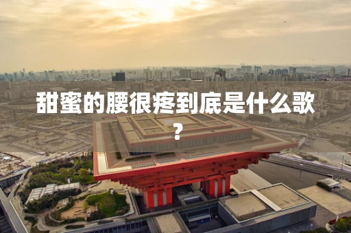 甜蜜的腰很疼到底是什么歌？