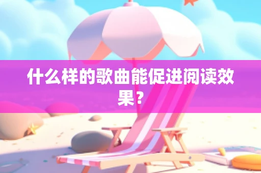 什么样的歌曲能促进阅读效果？