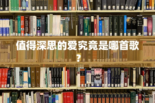 值得深思的爱究竟是哪首歌？
