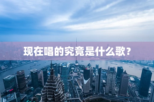 现在唱的究竟是什么歌？