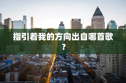 指引着我的方向出自哪首歌？