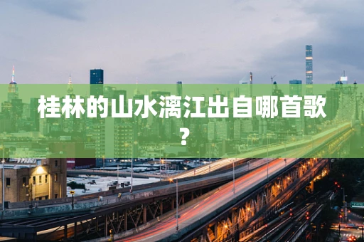 桂林的山水漓江出自哪首歌？