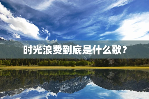 时光浪费到底是什么歌？