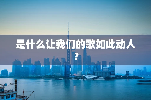 是什么让我们的歌如此动人？
