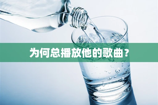 为何总播放他的歌曲？