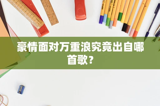 豪情面对万重浪究竟出自哪首歌？