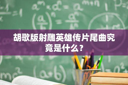 胡歌版射雕英雄传片尾曲究竟是什么？