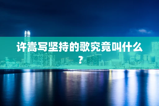 许嵩写坚持的歌究竟叫什么？
