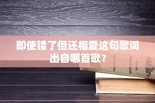 即使错了但还相爱这句歌词出自哪首歌？