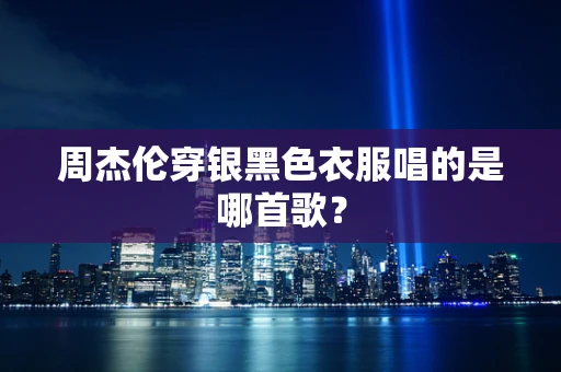 周杰伦穿银黑色衣服唱的是哪首歌？