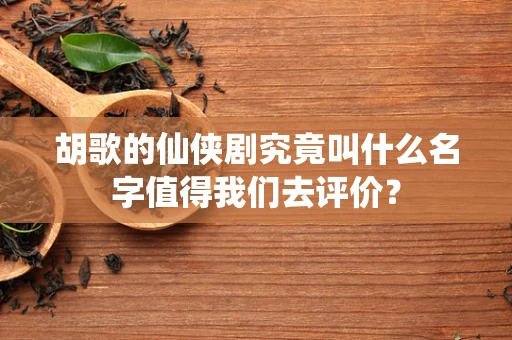 胡歌的仙侠剧究竟叫什么名字值得我们去评价？
