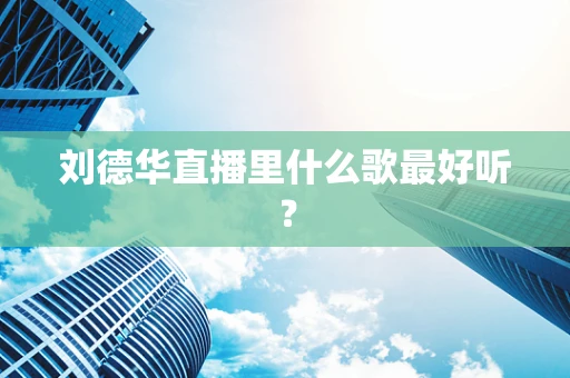 刘德华直播里什么歌最好听？