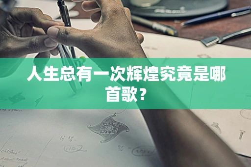 人生总有一次辉煌究竟是哪首歌？