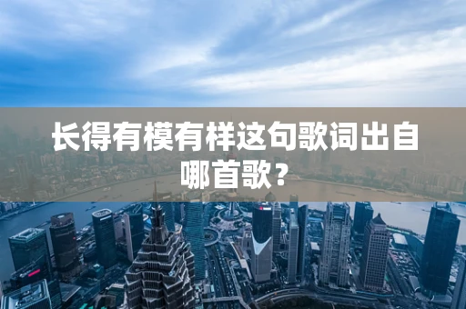 长得有模有样这句歌词出自哪首歌？